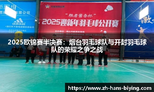2025欧锦赛半决赛:烟台羽毛球队与开封羽毛球队的荣耀之争之战